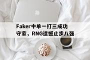 IM电竞下载网址-Faker中单一打三成功守家，RNG遗憾止步八强