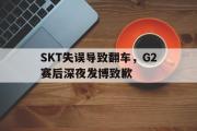 电子竞技app下载-SKT失误导致翻车，G2赛后深夜发博致歉
