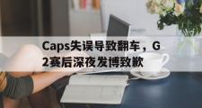 电子竞技app下载-Caps失误导致翻车，G2赛后深夜发博致歉