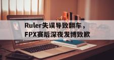 IM电竞下载网址-Ruler失误导致翻车，FPX赛后深夜发博致歉