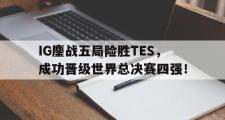 电子竞技app下载-IG鏖战五局险胜TES，成功晋级世界总决赛四强！