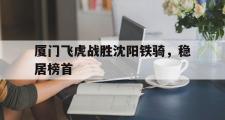 IM电竞下载网址-厦门飞虎战胜沈阳铁骑，稳居榜首