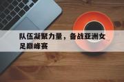 电子竞技app下载-队伍凝聚力量，备战亚洲女足巅峰赛