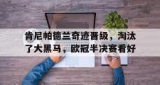 IM电竞下载网址-肯尼帕德兰奇迹晋级，淘汰了大黑马，欧冠半决赛看好