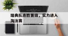 电子竞技-瑞典队连胜晋级，实力进入淘汰赛