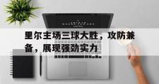 电子竞技-里尔主场三球大胜，攻防兼备，展现强劲实力