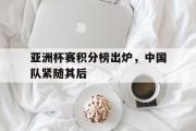 电子竞技-亚洲杯赛积分榜出炉，中国队紧随其后