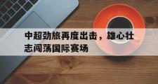 电子竞技-中超劲旅再度出击，雄心壮志闯荡国际赛场