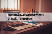 电子竞技app下载-挪威国家队成功晋级世界杯八强赛，迎接挑战
