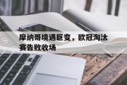 电子竞技-摩纳哥境遇巨变，欧冠淘汰赛告败收场
