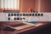 IM电竞下载网址-孟菲斯尼尔斯向球迷发表感言，鼓舞士气