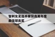 IM电竞下载网址-智利女足选手荣获南美年度最佳球员奖