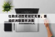 IM电竞下载网址-杜勒肯战胜希胡尼克里，晋级欧洲联赛半决赛
