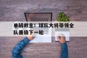 电子竞技app下载-单骑救主！球队大将带领全队晋级下一轮