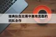 IM电竞下载网址-瑞典队在比赛中展现出色的团队合作
