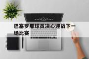 IM电竞下载网址-巴塞罗那球员决心迎战下一场比赛