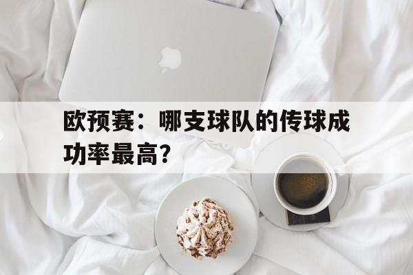 欧预赛：哪支球队的传球成功率最高？
