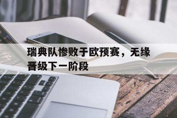 瑞典队惨败于欧预赛，无缘晋级下一阶段