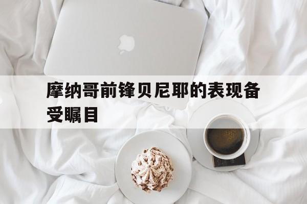 摩纳哥前锋贝尼耶的表现备受瞩目