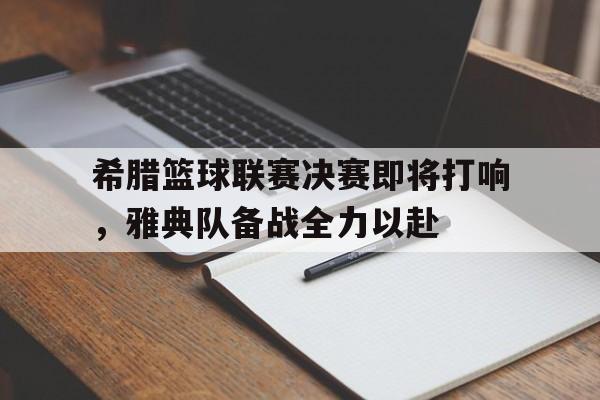 希腊篮球联赛决赛即将打响，雅典队备战全力以赴