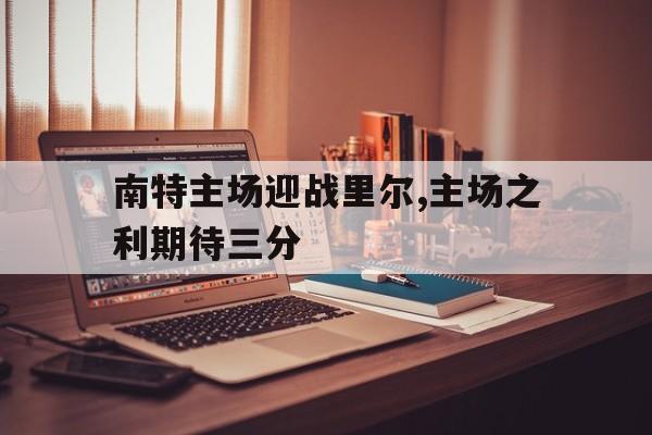 南特主场迎战里尔,主场之利期待三分