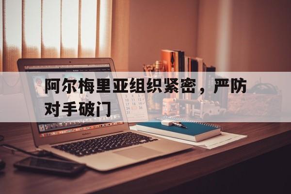 阿尔梅里亚组织紧密，严防对手破门