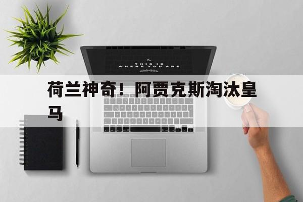 荷兰神奇！阿贾克斯淘汰皇马
