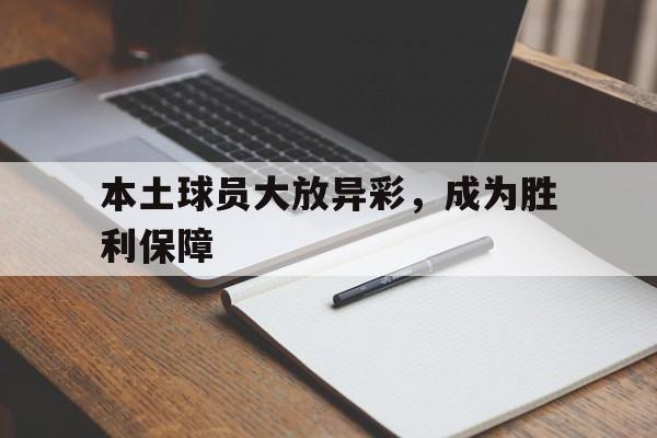 本土球员大放异彩，成为胜利保障