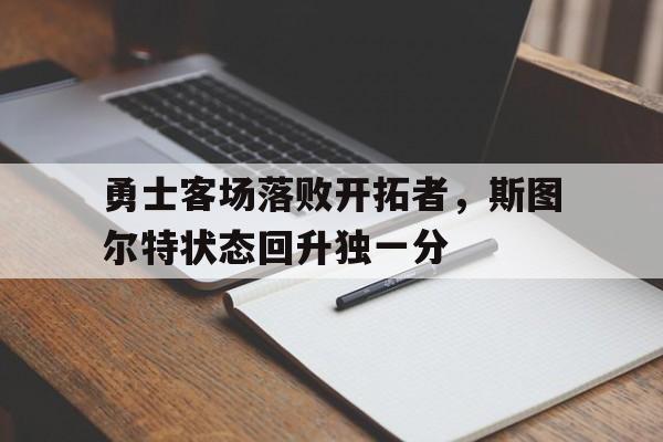 勇士客场落败开拓者，斯图尔特状态回升独一分