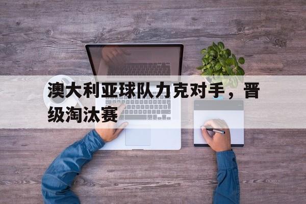 澳大利亚球队力克对手，晋级淘汰赛