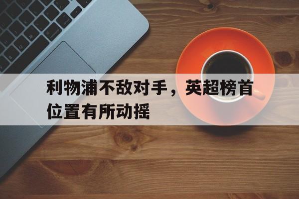 利物浦不敌对手，英超榜首位置有所动摇