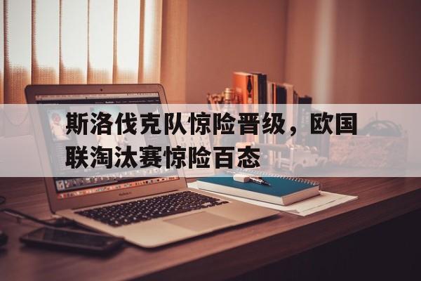 斯洛伐克队惊险晋级，欧国联淘汰赛惊险百态