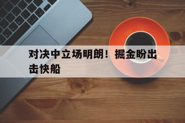 对决中立场明朗！掘金盼出击快船