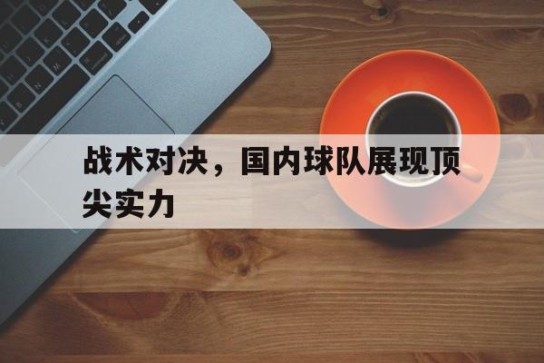 战术对决，国内球队展现顶尖实力
