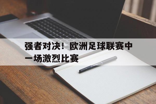 强者对决！欧洲足球联赛中一场激烈比赛