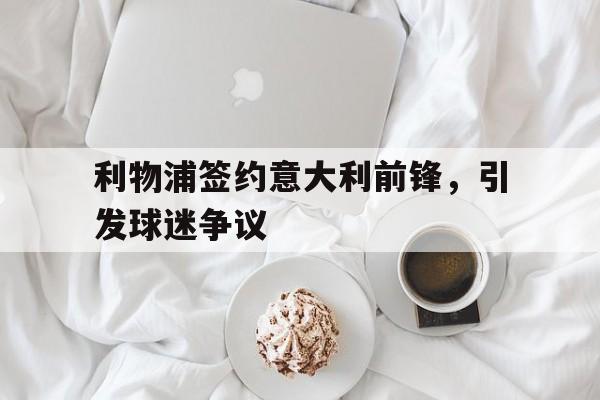 利物浦签约意大利前锋，引发球迷争议