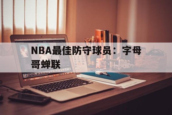 NBA最佳防守球员：字母哥蝉联