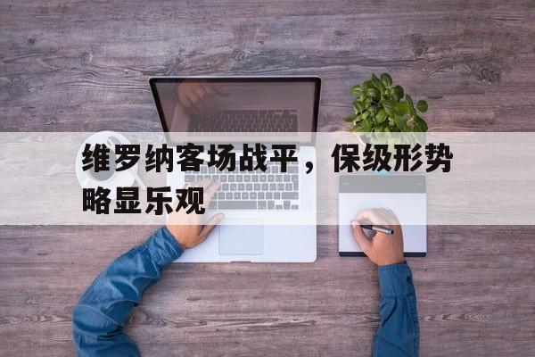 维罗纳客场战平，保级形势略显乐观