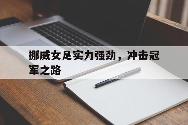 挪威女足实力强劲，冲击冠军之路