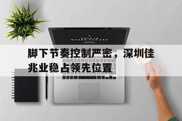 脚下节奏控制严密，深圳佳兆业稳占领先位置